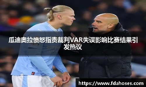 瓜迪奥拉愤怒指责裁判VAR失误影响比赛结果引发热议