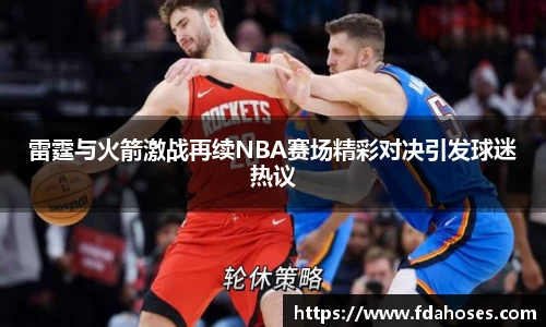 雷霆与火箭激战再续NBA赛场精彩对决引发球迷热议