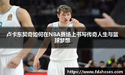 卢卡东契奇如何在NBA赛场上书写传奇人生与篮球梦想