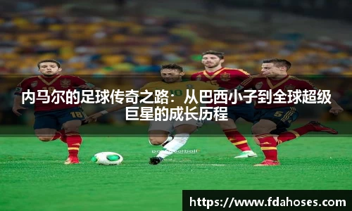 内马尔的足球传奇之路：从巴西小子到全球超级巨星的成长历程