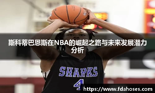 斯科蒂巴恩斯在NBA的崛起之路与未来发展潜力分析
