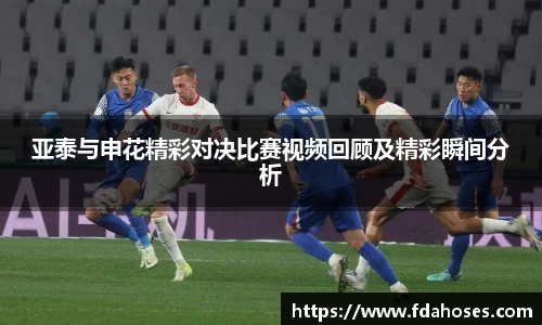 亚泰与申花精彩对决比赛视频回顾及精彩瞬间分析